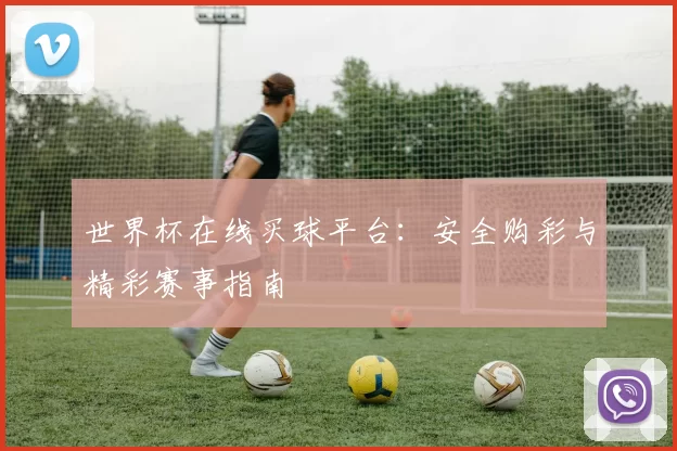 世界杯在线买球平台:安全购彩与精彩赛事指南