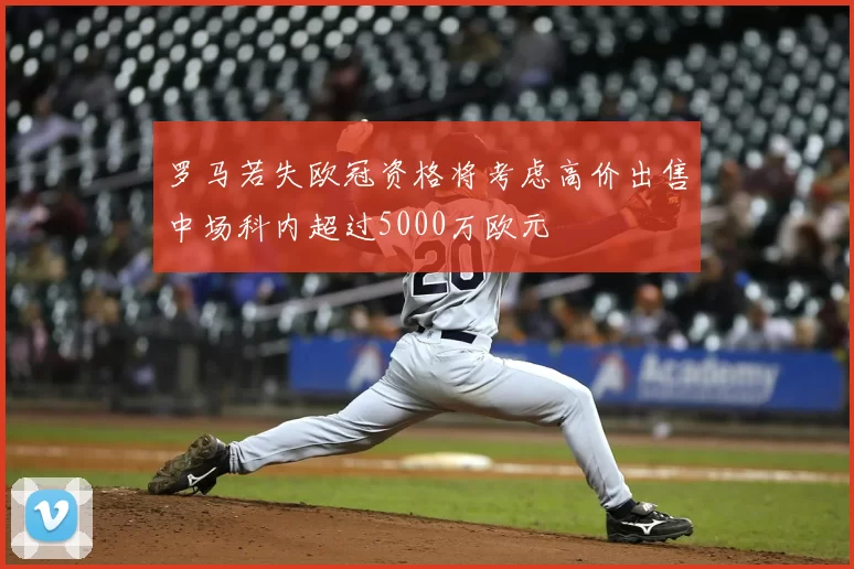罗马若失欧冠资格将考虑高价出售中场科内超过5000万欧元