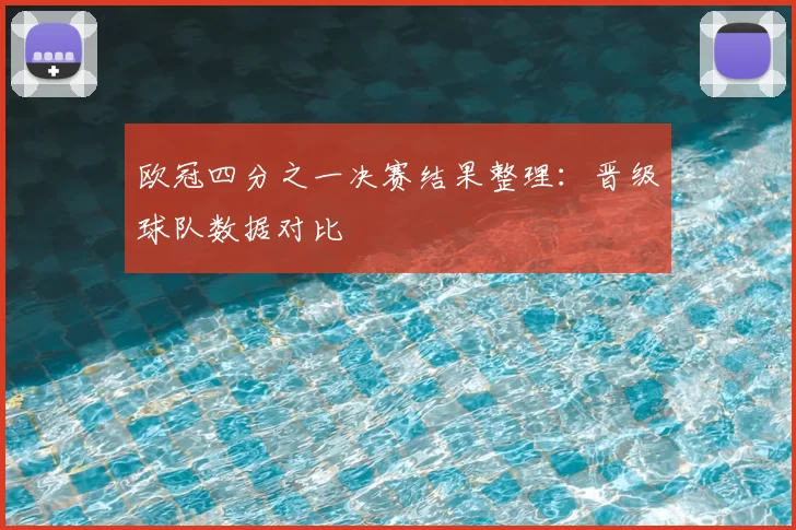 欧冠四分之一决赛结果整理:晋级球队数据对比