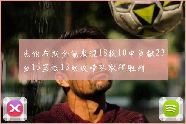 杰伦布朗全能表现18投10中贡献23分15篮板13助攻带队取得胜利