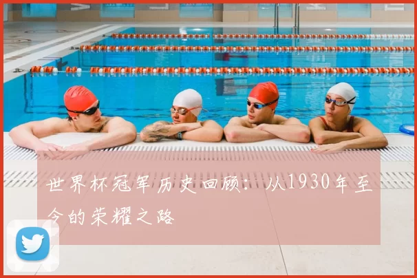世界杯冠军历史回顾:从1930年至今的荣耀之路