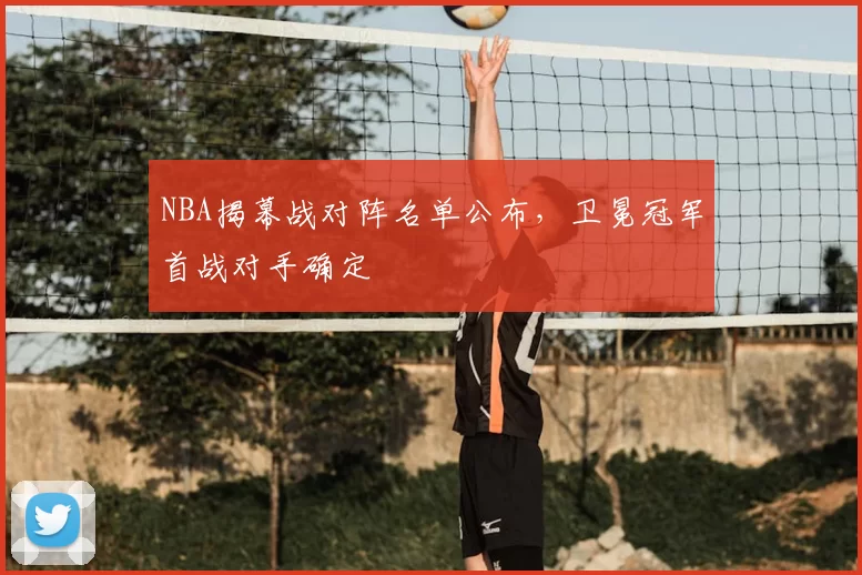 NBA揭幕战对阵名单公布,卫冕冠军首战对手确定