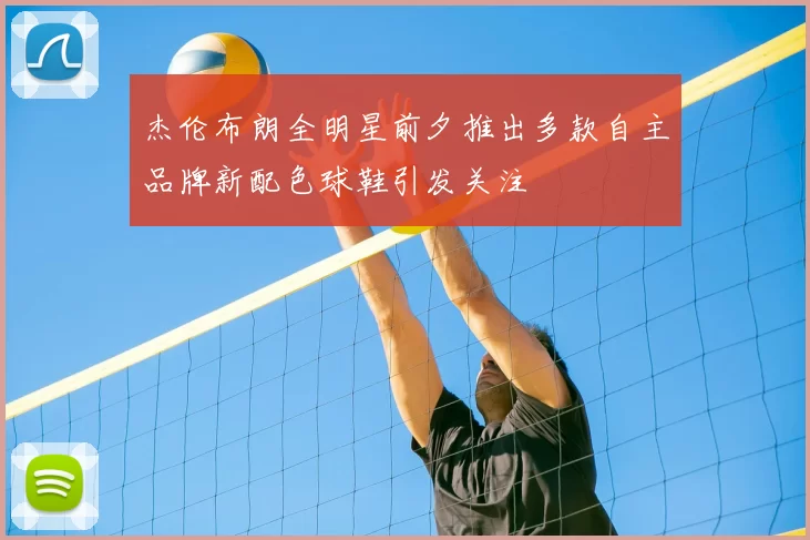 杰伦布朗全明星前夕推出多款自主品牌新配色球鞋引发关注