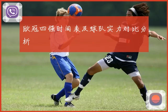欧冠四强时间表及球队实力对比分析