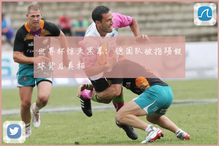 世界杯惊天黑幕:德国队被指踢假球背后真相