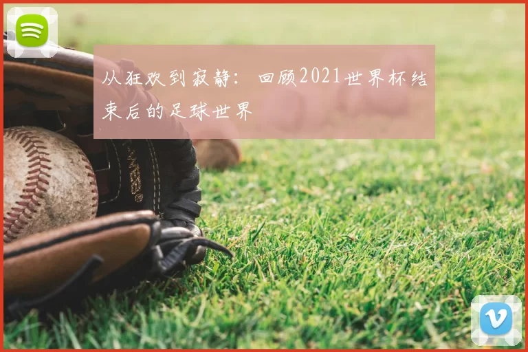 从狂欢到寂静：回顾2021世界杯结束后的足球世界