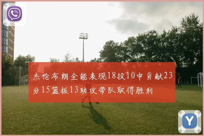 杰伦布朗全能表现18投10中贡献23分15篮板13助攻带队取得胜利