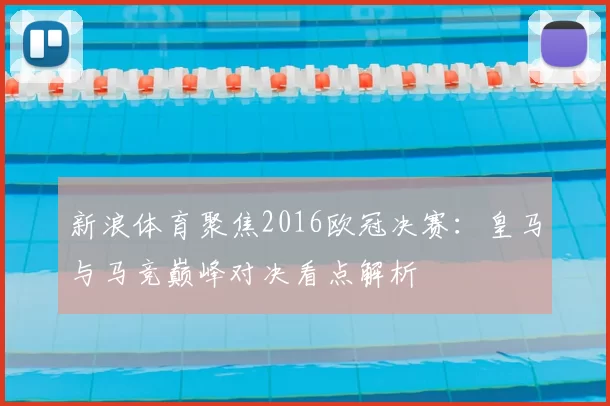 新浪体育聚焦2016欧冠决赛:皇马与马竞巅峰对决看点解析