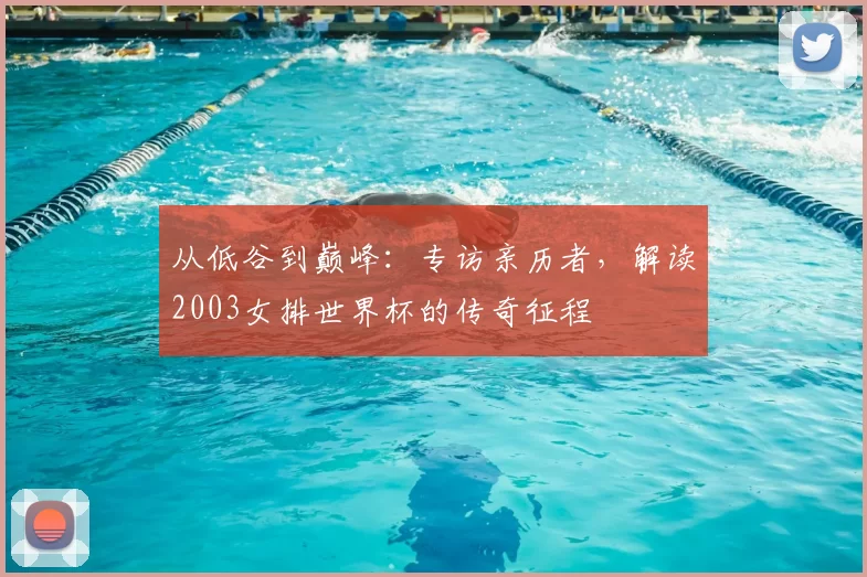 从低谷到巅峰：专访亲历者，解读2003女排世界杯的传奇征程