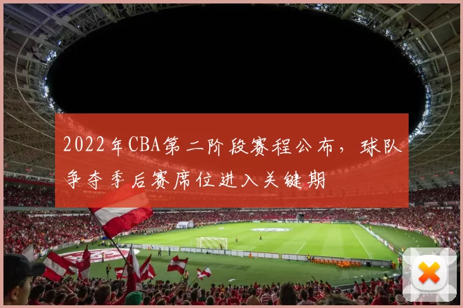 2022年CBA第二阶段赛程公布，球队争夺季后赛席位进入关键期