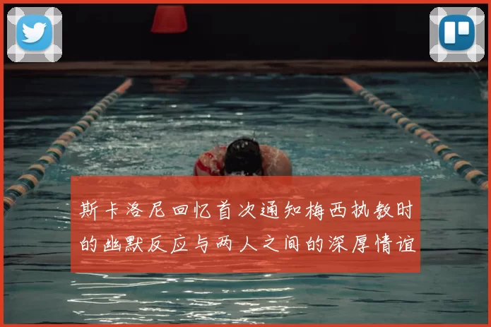 斯卡洛尼回忆首次通知梅西执教时的幽默反应与两人之间的深厚情谊