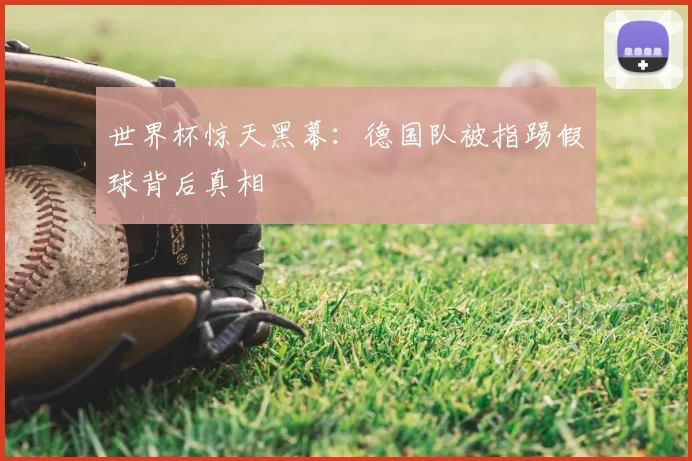 世界杯惊天黑幕:德国队被指踢假球背后真相