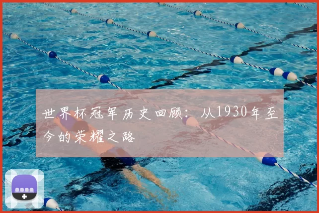 世界杯冠军历史回顾：从1930年至今的荣耀之路