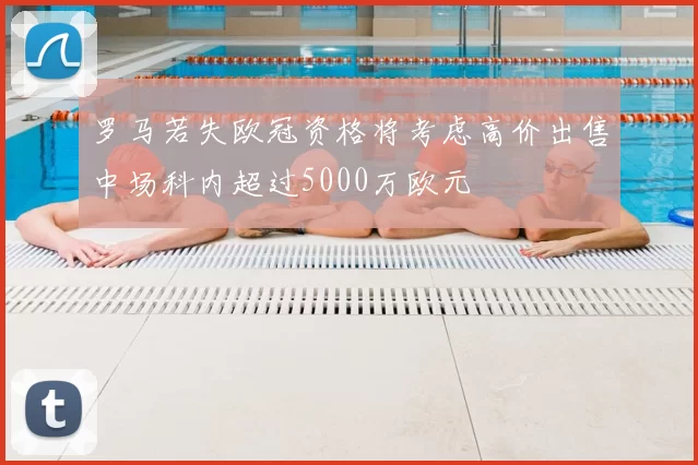 罗马若失欧冠资格将考虑高价出售中场科内超过5000万欧元