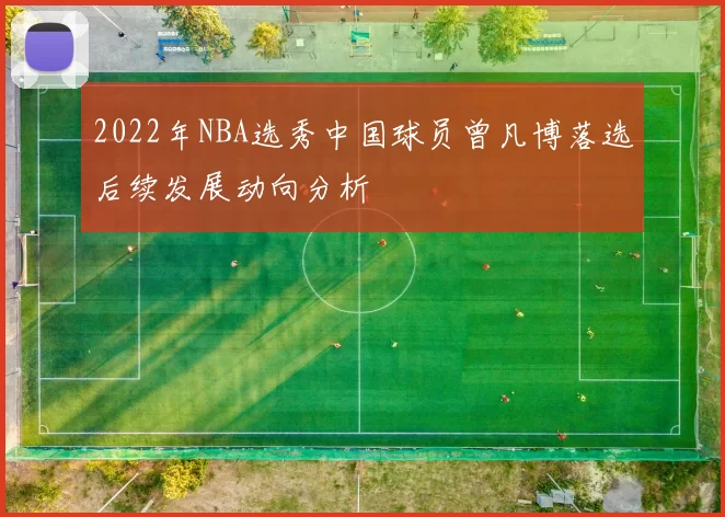 2022年NBA选秀中国球员曾凡博落选后续发展动向分析
